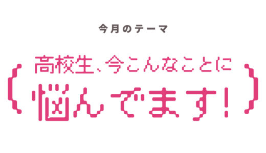 特集｜悩みのある高校生は100%！今、高校生はどんなことを悩んでいるの？