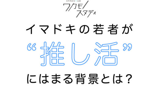 【ichikara Lab×ch FILES】活動内容は十人十色！イマドキの若者が“推し活”にはまる背景とは？