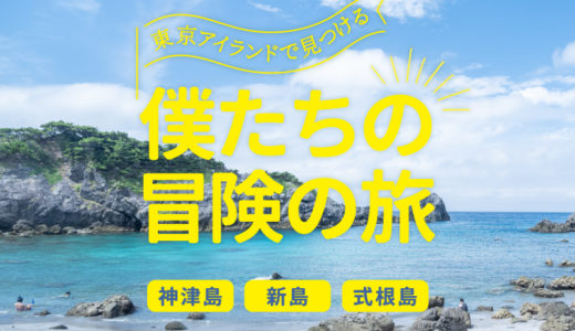 東京アイランドで見つける僕たちの冒険の旅 ―神津島・新島・式根島―