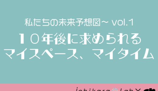 始動｜私たちの未来予想図～vol.1「10年後に求められるマイスペース・マイタイム」～